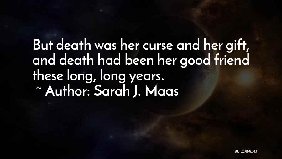 Sarah J. Maas Quotes: But Death Was Her Curse And Her Gift, And Death Had Been Her Good Friend These Long, Long Years.