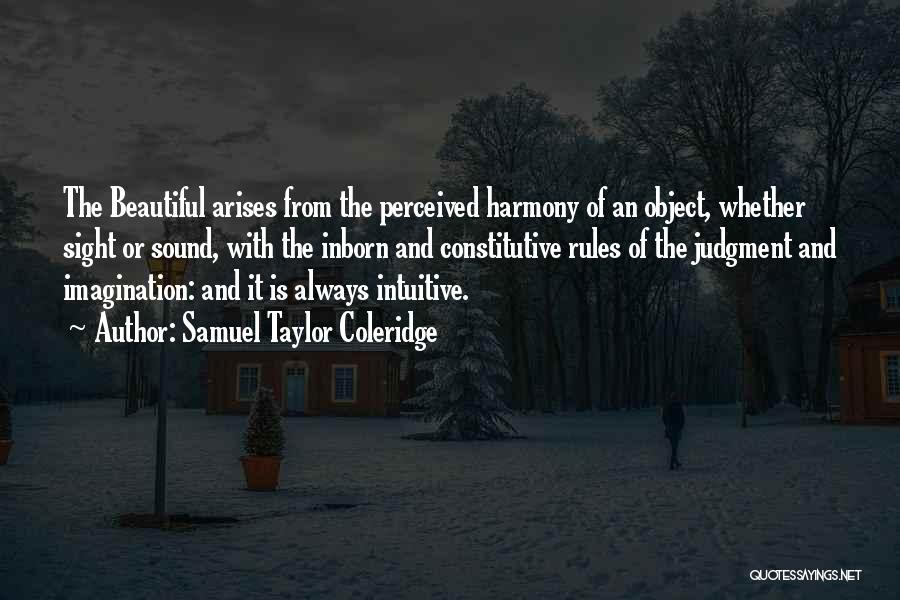 Samuel Taylor Coleridge Quotes: The Beautiful Arises From The Perceived Harmony Of An Object, Whether Sight Or Sound, With The Inborn And Constitutive Rules