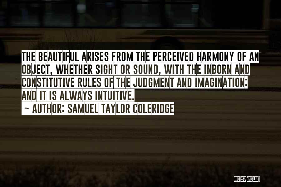 Samuel Taylor Coleridge Quotes: The Beautiful Arises From The Perceived Harmony Of An Object, Whether Sight Or Sound, With The Inborn And Constitutive Rules