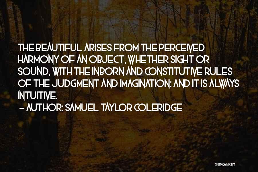 Samuel Taylor Coleridge Quotes: The Beautiful Arises From The Perceived Harmony Of An Object, Whether Sight Or Sound, With The Inborn And Constitutive Rules