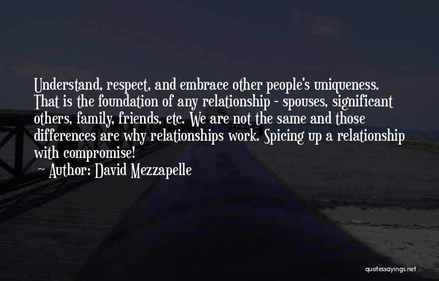 David Mezzapelle Quotes: Understand, Respect, And Embrace Other People's Uniqueness. That Is The Foundation Of Any Relationship - Spouses, Significant Others, Family, Friends,
