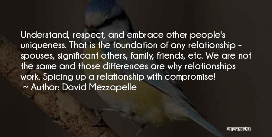 David Mezzapelle Quotes: Understand, Respect, And Embrace Other People's Uniqueness. That Is The Foundation Of Any Relationship - Spouses, Significant Others, Family, Friends,