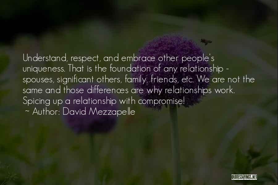 David Mezzapelle Quotes: Understand, Respect, And Embrace Other People's Uniqueness. That Is The Foundation Of Any Relationship - Spouses, Significant Others, Family, Friends,