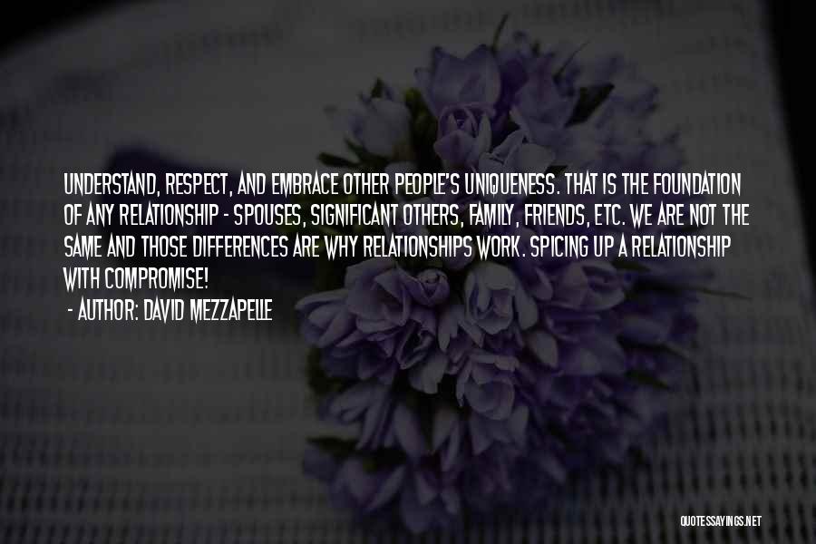 David Mezzapelle Quotes: Understand, Respect, And Embrace Other People's Uniqueness. That Is The Foundation Of Any Relationship - Spouses, Significant Others, Family, Friends,