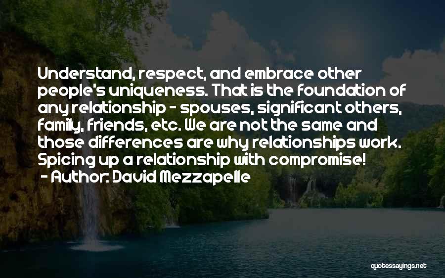 David Mezzapelle Quotes: Understand, Respect, And Embrace Other People's Uniqueness. That Is The Foundation Of Any Relationship - Spouses, Significant Others, Family, Friends,