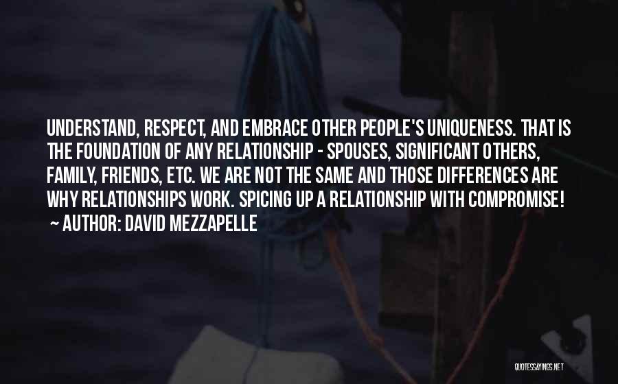 David Mezzapelle Quotes: Understand, Respect, And Embrace Other People's Uniqueness. That Is The Foundation Of Any Relationship - Spouses, Significant Others, Family, Friends,