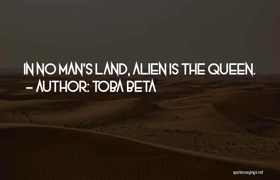 Toba Beta Quotes: In No Man's Land, Alien Is The Queen.