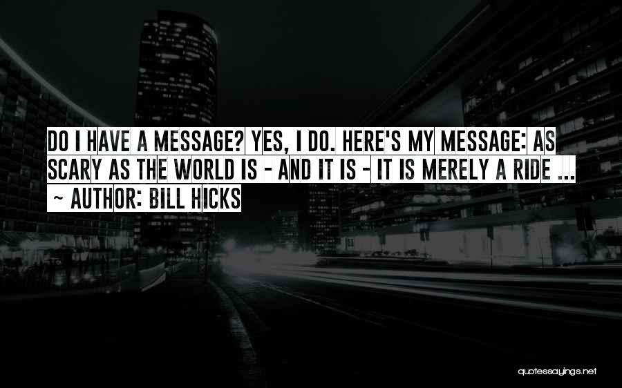 Bill Hicks Quotes: Do I Have A Message? Yes, I Do. Here's My Message: As Scary As The World Is - And It