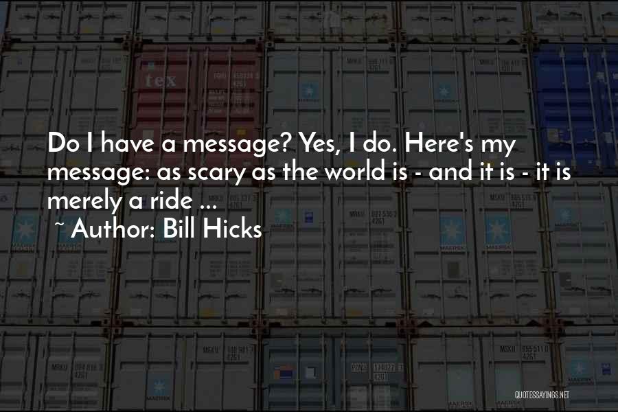 Bill Hicks Quotes: Do I Have A Message? Yes, I Do. Here's My Message: As Scary As The World Is - And It