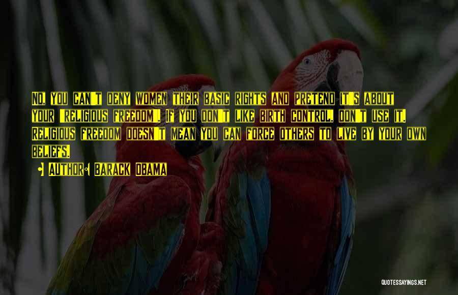 Barack Obama Quotes: No, You Can't Deny Women Their Basic Rights And Pretend It's About Your 'religious Freedom'. If You Don't Like Birth
