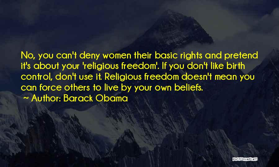 Barack Obama Quotes: No, You Can't Deny Women Their Basic Rights And Pretend It's About Your 'religious Freedom'. If You Don't Like Birth