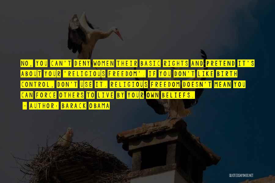 Barack Obama Quotes: No, You Can't Deny Women Their Basic Rights And Pretend It's About Your 'religious Freedom'. If You Don't Like Birth