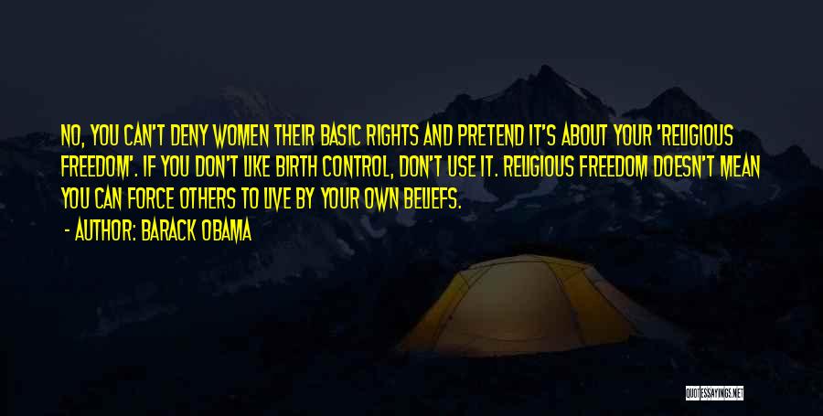 Barack Obama Quotes: No, You Can't Deny Women Their Basic Rights And Pretend It's About Your 'religious Freedom'. If You Don't Like Birth