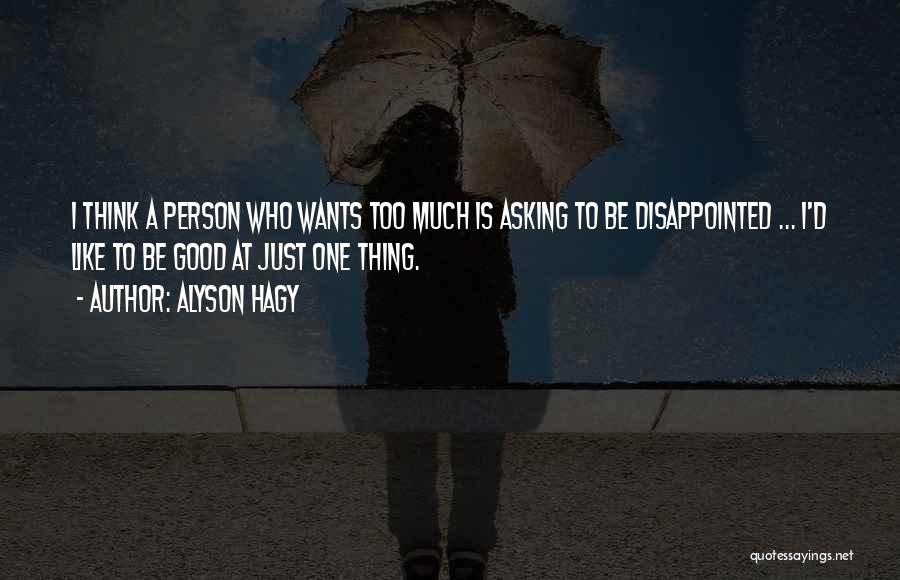 Alyson Hagy Quotes: I Think A Person Who Wants Too Much Is Asking To Be Disappointed ... I'd Like To Be Good At