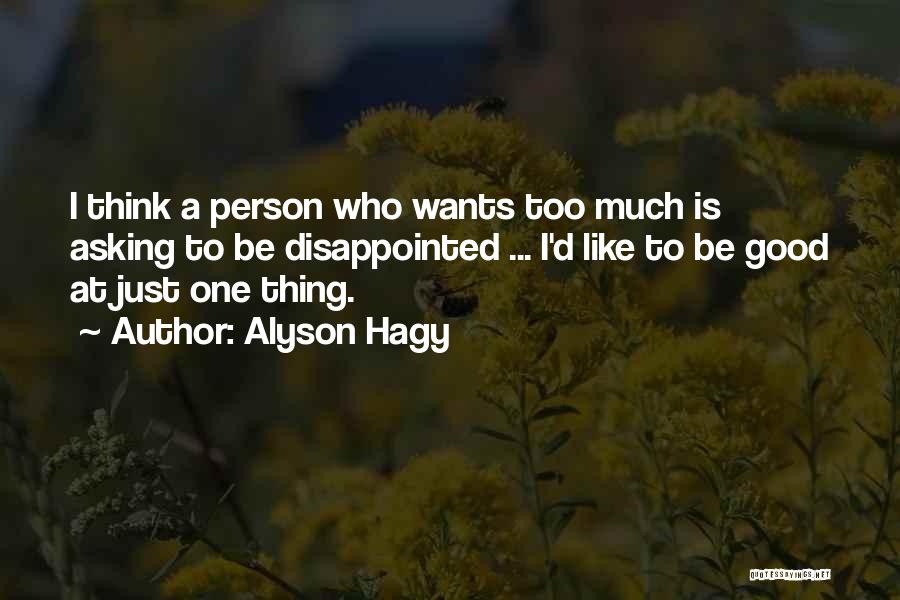 Alyson Hagy Quotes: I Think A Person Who Wants Too Much Is Asking To Be Disappointed ... I'd Like To Be Good At