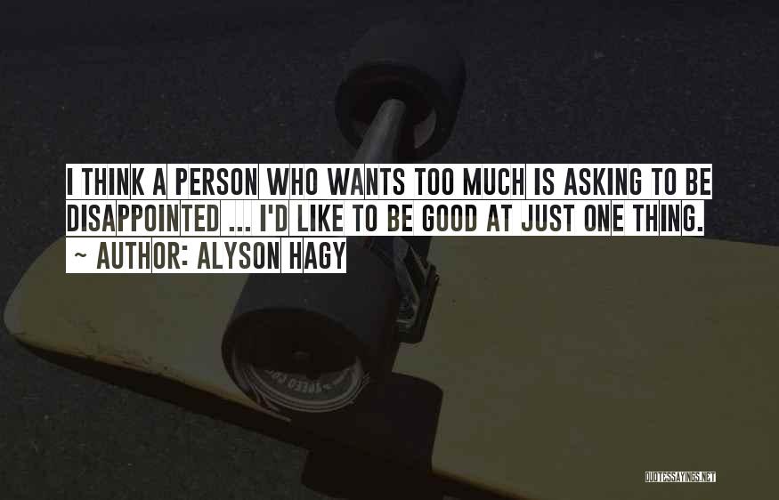Alyson Hagy Quotes: I Think A Person Who Wants Too Much Is Asking To Be Disappointed ... I'd Like To Be Good At