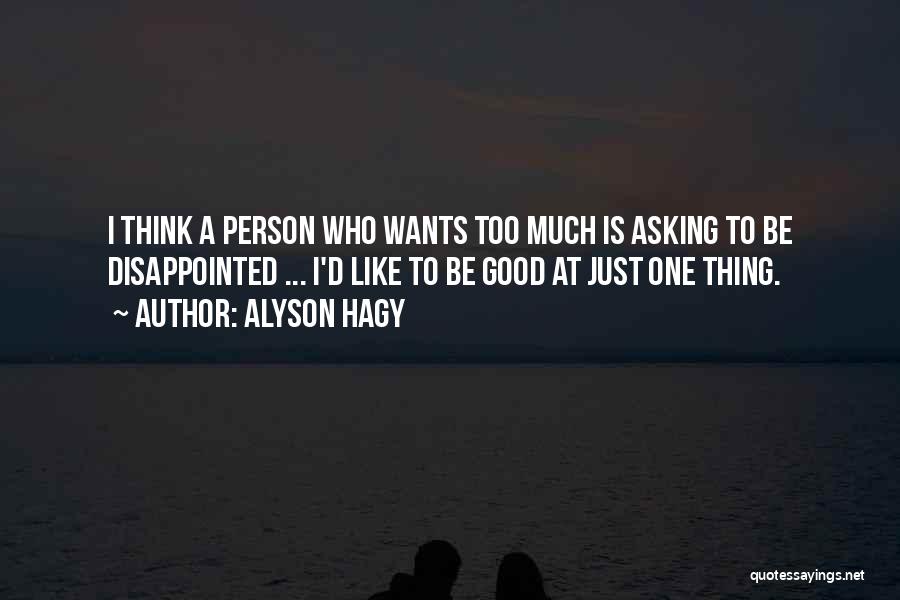 Alyson Hagy Quotes: I Think A Person Who Wants Too Much Is Asking To Be Disappointed ... I'd Like To Be Good At