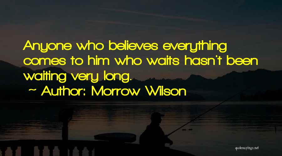 Morrow Wilson Quotes: Anyone Who Believes Everything Comes To Him Who Waits Hasn't Been Waiting Very Long.