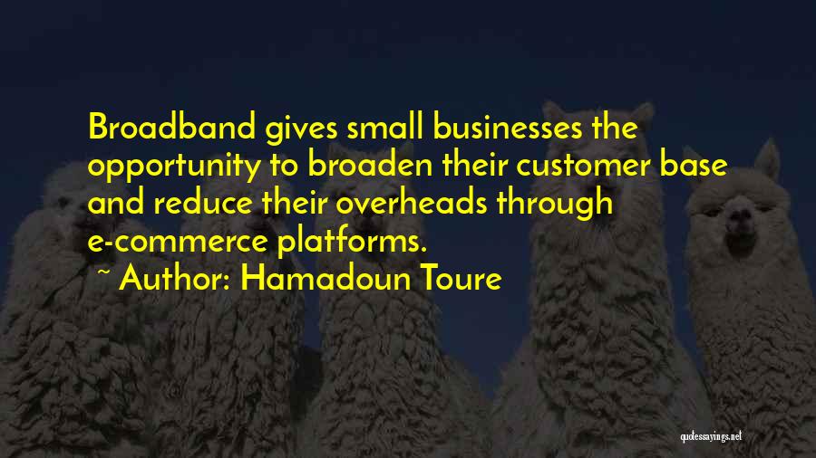 Hamadoun Toure Quotes: Broadband Gives Small Businesses The Opportunity To Broaden Their Customer Base And Reduce Their Overheads Through E-commerce Platforms.
