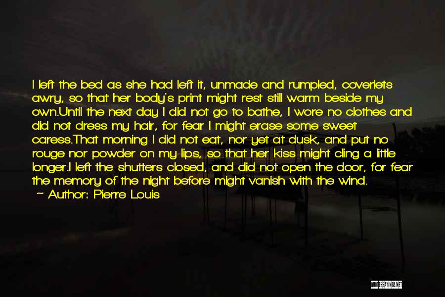 Pierre Louis Quotes: I Left The Bed As She Had Left It, Unmade And Rumpled, Coverlets Awry, So That Her Body's Print Might