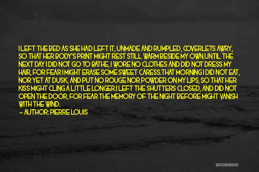 Pierre Louis Quotes: I Left The Bed As She Had Left It, Unmade And Rumpled, Coverlets Awry, So That Her Body's Print Might