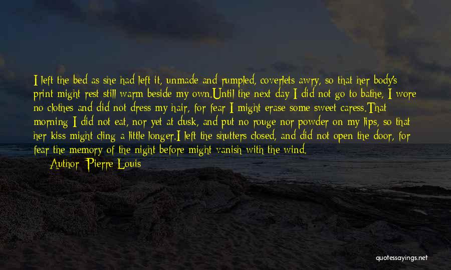 Pierre Louis Quotes: I Left The Bed As She Had Left It, Unmade And Rumpled, Coverlets Awry, So That Her Body's Print Might