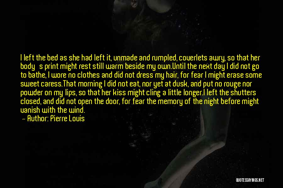 Pierre Louis Quotes: I Left The Bed As She Had Left It, Unmade And Rumpled, Coverlets Awry, So That Her Body's Print Might