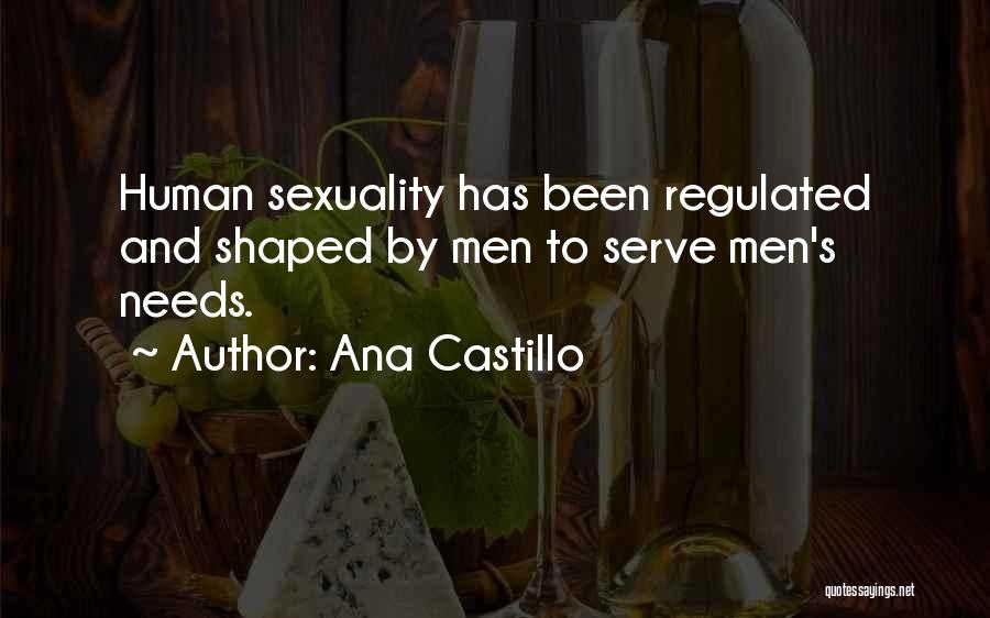 Ana Castillo Quotes: Human Sexuality Has Been Regulated And Shaped By Men To Serve Men's Needs.