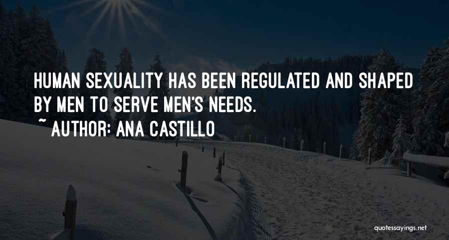 Ana Castillo Quotes: Human Sexuality Has Been Regulated And Shaped By Men To Serve Men's Needs.