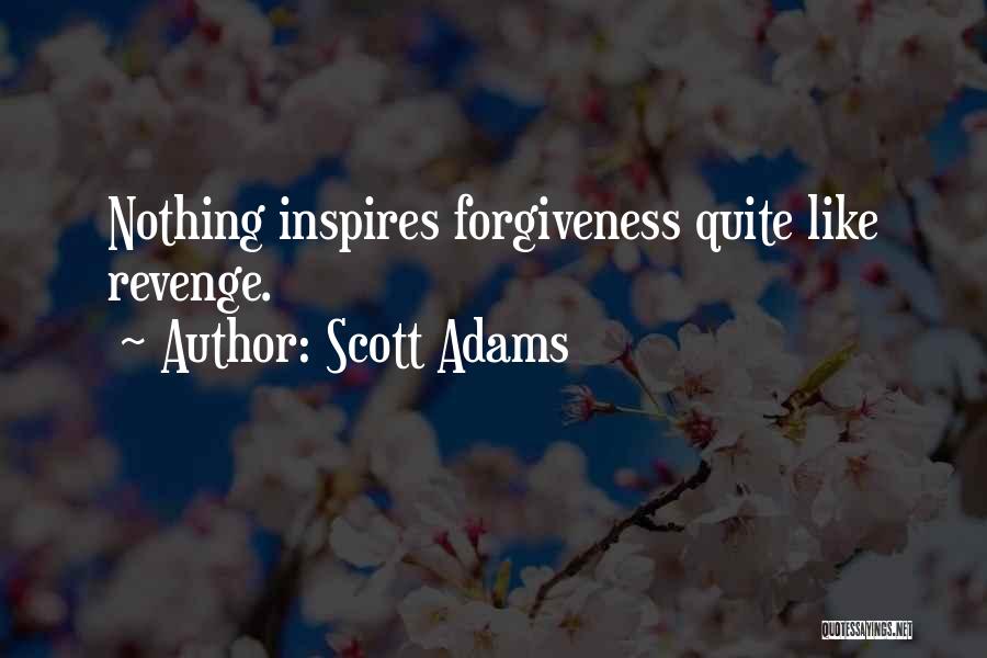 Scott Adams Quotes: Nothing Inspires Forgiveness Quite Like Revenge.
