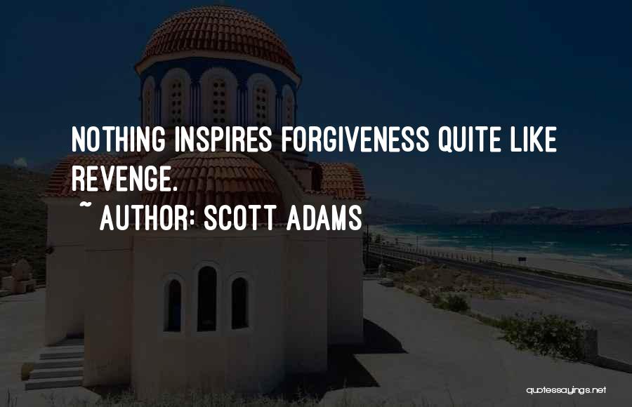 Scott Adams Quotes: Nothing Inspires Forgiveness Quite Like Revenge.