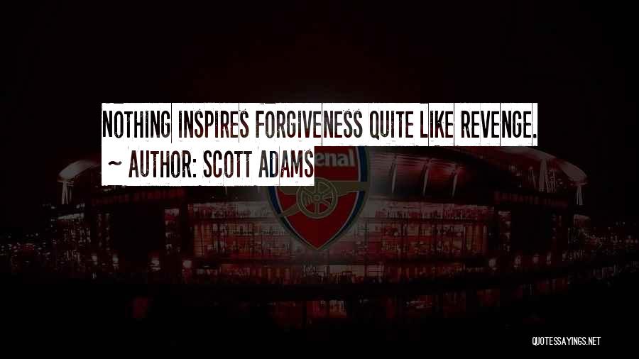 Scott Adams Quotes: Nothing Inspires Forgiveness Quite Like Revenge.