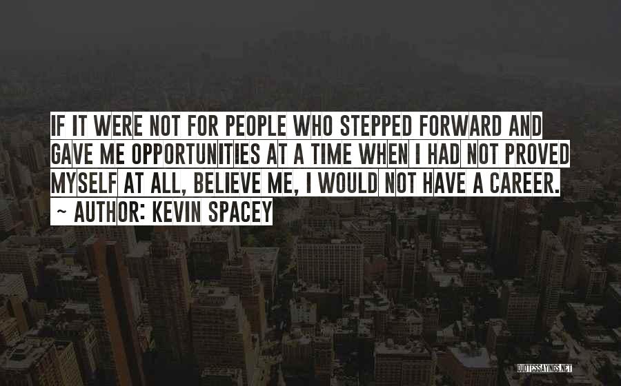 Kevin Spacey Quotes: If It Were Not For People Who Stepped Forward And Gave Me Opportunities At A Time When I Had Not