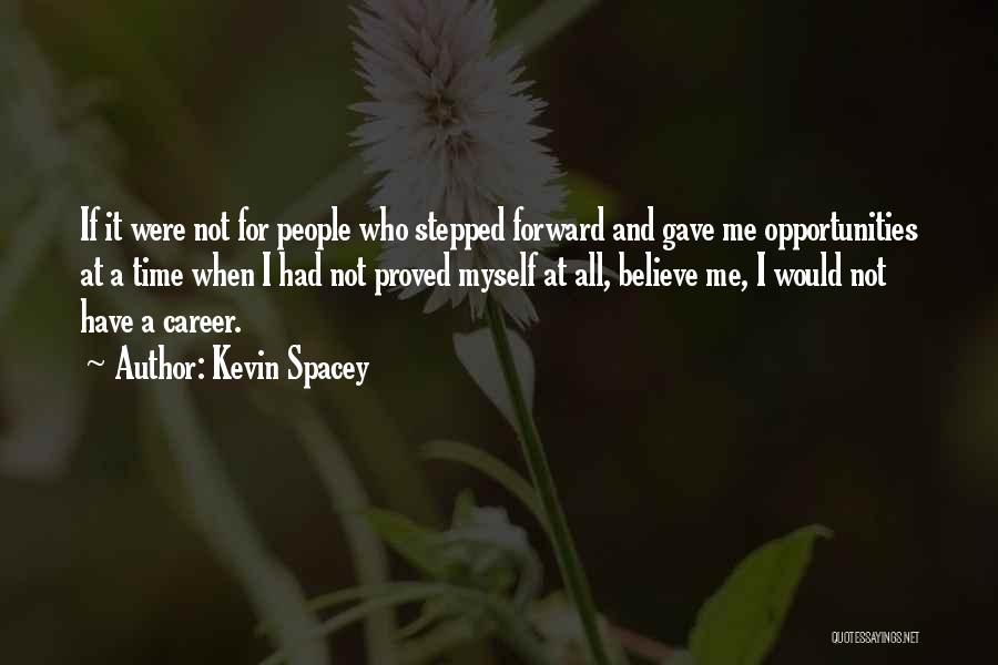 Kevin Spacey Quotes: If It Were Not For People Who Stepped Forward And Gave Me Opportunities At A Time When I Had Not