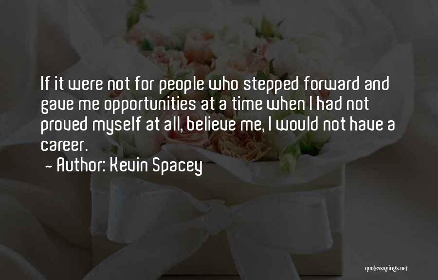 Kevin Spacey Quotes: If It Were Not For People Who Stepped Forward And Gave Me Opportunities At A Time When I Had Not