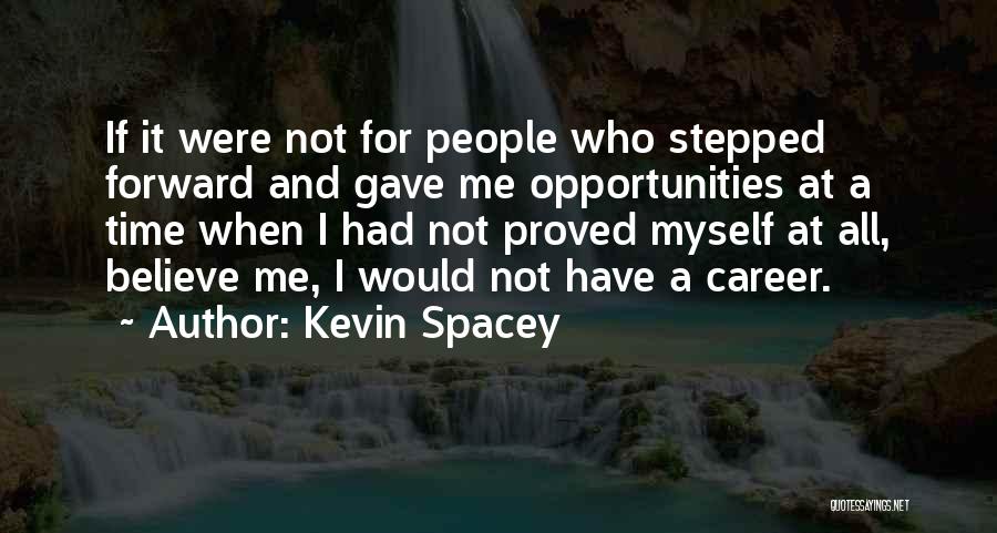 Kevin Spacey Quotes: If It Were Not For People Who Stepped Forward And Gave Me Opportunities At A Time When I Had Not