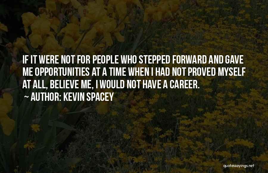 Kevin Spacey Quotes: If It Were Not For People Who Stepped Forward And Gave Me Opportunities At A Time When I Had Not