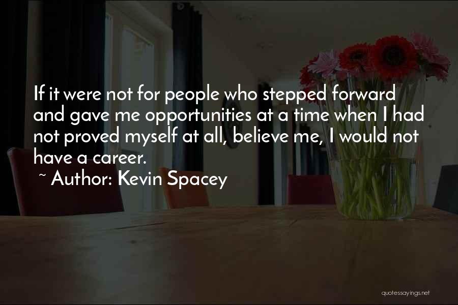 Kevin Spacey Quotes: If It Were Not For People Who Stepped Forward And Gave Me Opportunities At A Time When I Had Not