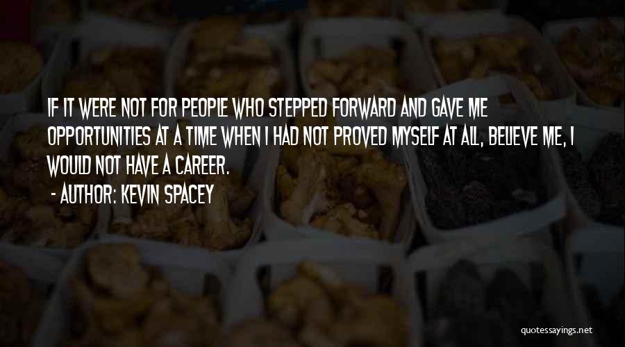 Kevin Spacey Quotes: If It Were Not For People Who Stepped Forward And Gave Me Opportunities At A Time When I Had Not