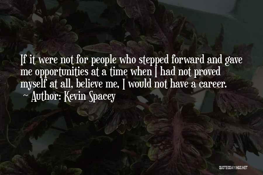 Kevin Spacey Quotes: If It Were Not For People Who Stepped Forward And Gave Me Opportunities At A Time When I Had Not