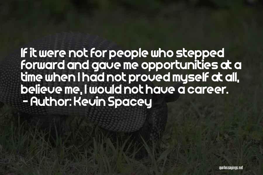 Kevin Spacey Quotes: If It Were Not For People Who Stepped Forward And Gave Me Opportunities At A Time When I Had Not