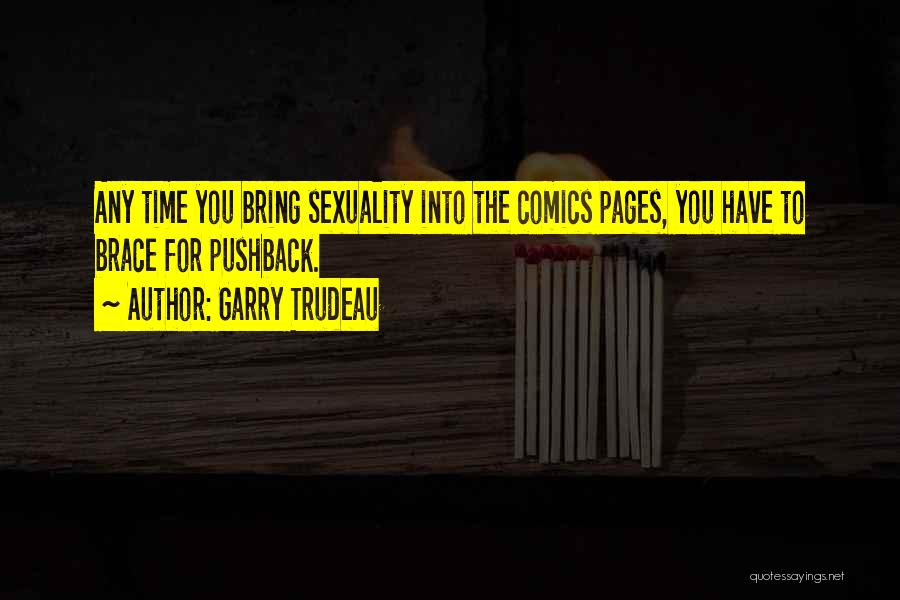 Garry Trudeau Quotes: Any Time You Bring Sexuality Into The Comics Pages, You Have To Brace For Pushback.