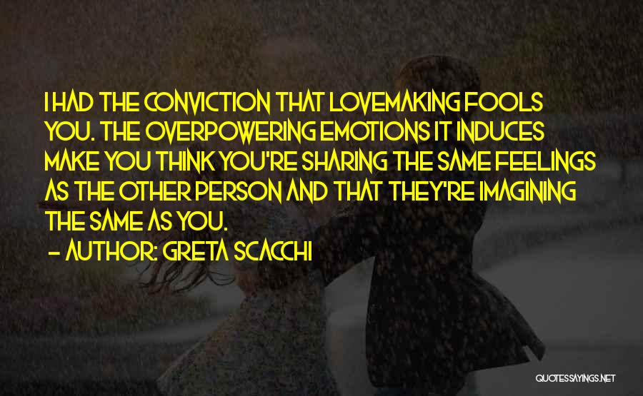 Greta Scacchi Quotes: I Had The Conviction That Lovemaking Fools You. The Overpowering Emotions It Induces Make You Think You're Sharing The Same