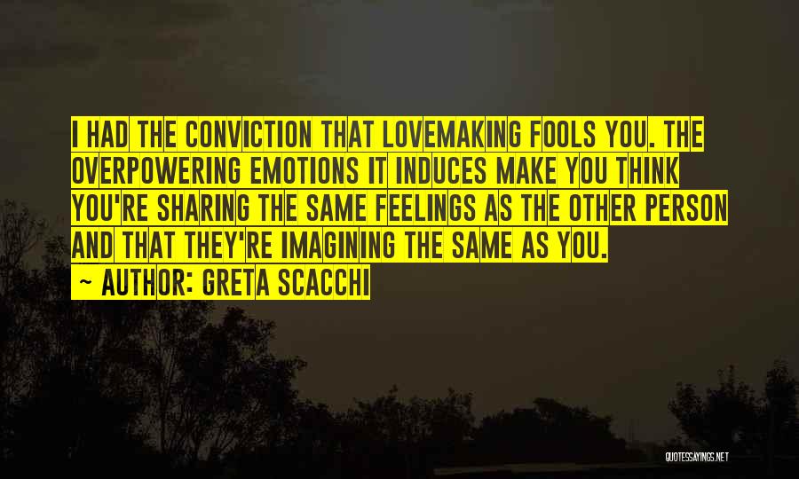 Greta Scacchi Quotes: I Had The Conviction That Lovemaking Fools You. The Overpowering Emotions It Induces Make You Think You're Sharing The Same