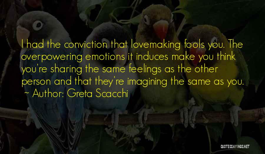 Greta Scacchi Quotes: I Had The Conviction That Lovemaking Fools You. The Overpowering Emotions It Induces Make You Think You're Sharing The Same