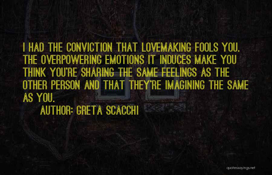 Greta Scacchi Quotes: I Had The Conviction That Lovemaking Fools You. The Overpowering Emotions It Induces Make You Think You're Sharing The Same