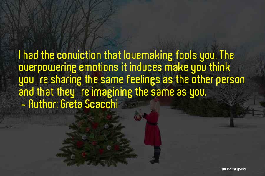 Greta Scacchi Quotes: I Had The Conviction That Lovemaking Fools You. The Overpowering Emotions It Induces Make You Think You're Sharing The Same