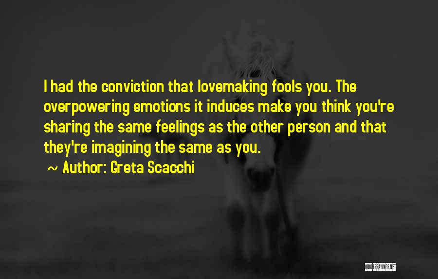 Greta Scacchi Quotes: I Had The Conviction That Lovemaking Fools You. The Overpowering Emotions It Induces Make You Think You're Sharing The Same