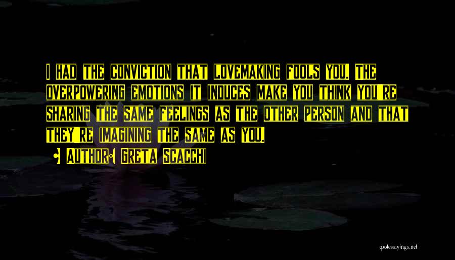 Greta Scacchi Quotes: I Had The Conviction That Lovemaking Fools You. The Overpowering Emotions It Induces Make You Think You're Sharing The Same