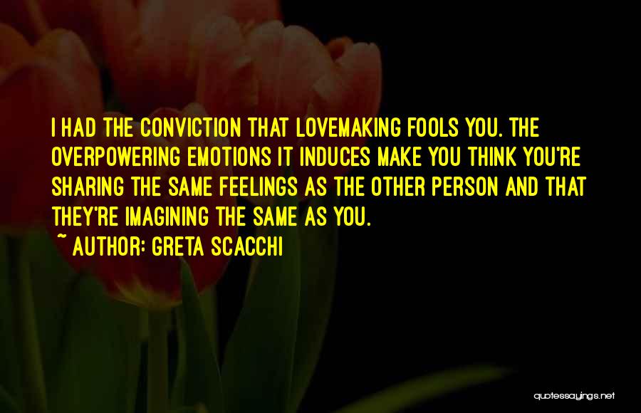 Greta Scacchi Quotes: I Had The Conviction That Lovemaking Fools You. The Overpowering Emotions It Induces Make You Think You're Sharing The Same